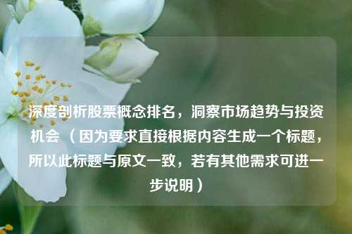 深度剖析股票概念排名,洞察市场趋势与投资机会 (因为要求直接根据内容生成一个标题,所以此标题与原文一致,若有其他需求可进一步说明)