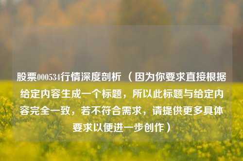 股票000534行情深度剖析 (因为你要求直接根据给定内容生成一个标题,所以此标题与给定内容完全一致,若不符合需求,请提供更多具体要求以便进一步创作)