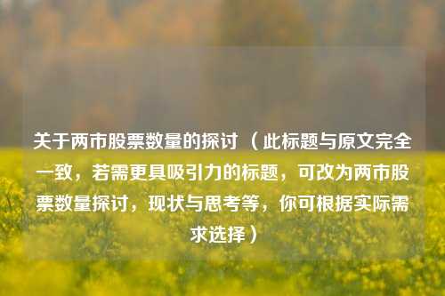 关于两市股票数量的探讨 (此标题与原文完全一致,若需更具吸引力的标题,可改为两市股票数量探讨,现状与思考等,你可根据实际需求选择)