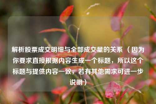 解析股票成交明细与全部成交量的关系 (因为你要求直接根据内容生成一个标题,所以这个标题与提供内容一致,若有其他需求可进一步说明)
