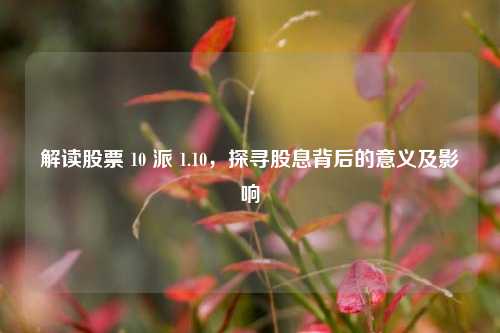 解读股票 10 派 1.10，探寻股息背后的意义及影响
