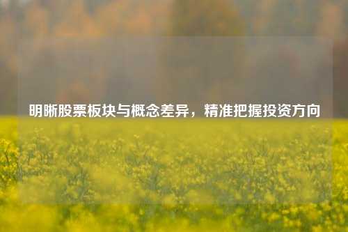 明晰股票板块与概念差异,精准把握投资方向