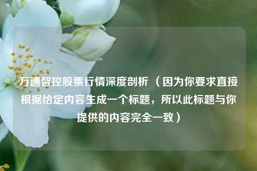 万通智控股票行情深度剖析 (因为你要求直接根据给定内容生成一个标题,所以此标题与你提供的内容完全一致)