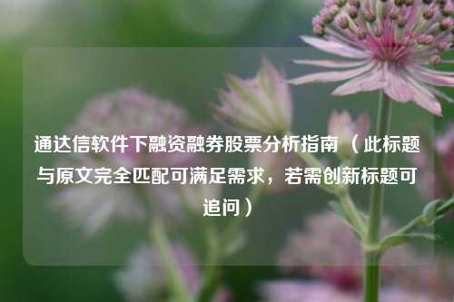 通达信软件下融资融券股票分析指南 (此标题与原文完全匹配可满足需求,若需创新标题可追问)