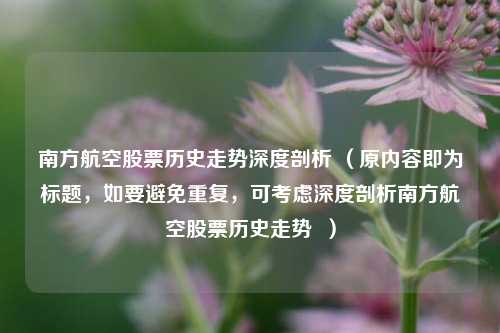 南方航空股票历史走势深度剖析 （原内容即为标题，如要避免重复，可考虑深度剖析南方航空股票历史走势  ）