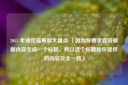 2015 年绩优蓝筹股大盘点 （因为你要求直接根据内容生成一个标题，所以这个标题和你提供的内容完全一致）