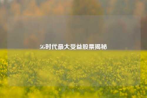 5G时代最大受益股票揭秘