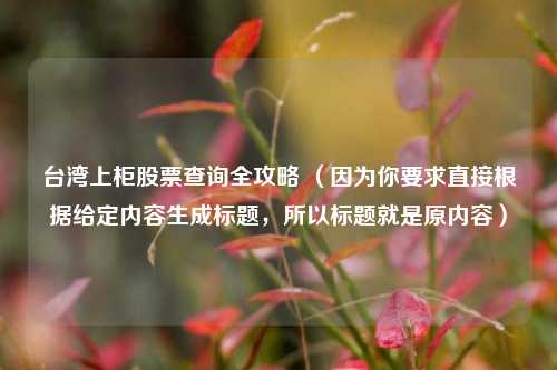 台湾上柜股票查询全攻略 （因为你要求直接根据给定内容生成标题，所以标题就是原内容）