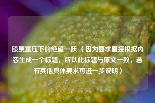 股票重压下的绝望一跃 (因为要求直接根据内容生成一个标题,所以此标题与原文一致,若有其他具体要求可进一步说明)