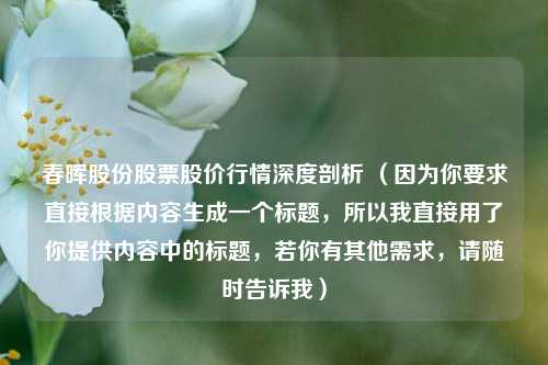 春晖股份股票股价行情深度剖析 （因为你要求直接根据内容生成一个标题，所以我直接用了你提供内容中的标题，若你有其他需求，请随时告诉我）