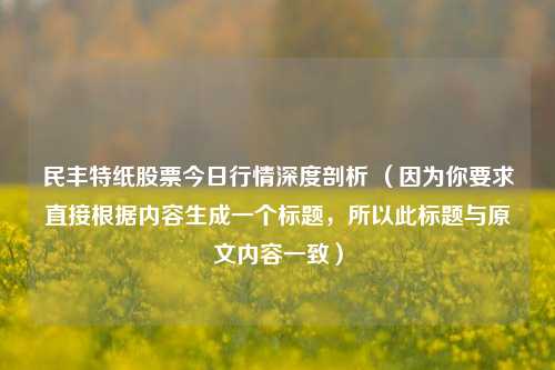民丰特纸股票今日行情深度剖析 (因为你要求直接根据内容生成一个标题,所以此标题与原文内容一致)