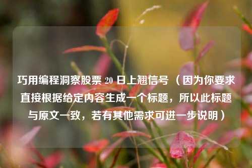 巧用编程洞察股票 20 日上翘信号 (因为你要求直接根据给定内容生成一个标题,所以此标题与原文一致,若有其他需求可进一步说明)