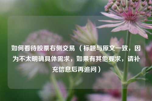 如何看待股票右侧交易 （标题与原文一致，因为不太明确具体需求，如果有其他要求，请补充信息后再追问）
