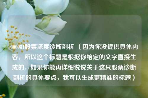 000981股票深度诊断剖析 （因为你没提供具体内容，所以这个标题是根据你给定的文字直接生成的，如果你能再详细说说关于这只股票诊断剖析的具体要点，我可以生成更精准的标题）
