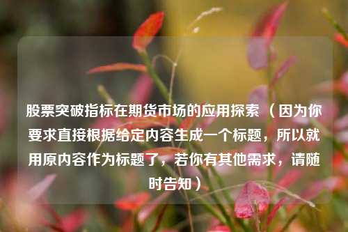 股票突破指标在期货市场的应用探索 （因为你要求直接根据给定内容生成一个标题，所以就用原内容作为标题了，若你有其他需求，请随时告知）