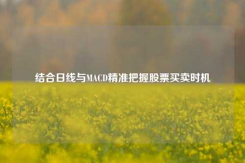 结合日线与MACD精准把握股票买卖时机