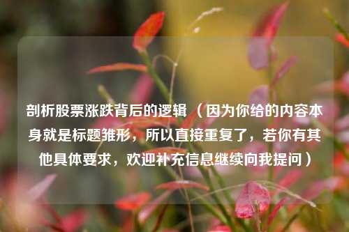 剖析股票涨跌背后的逻辑 (因为你给的内容本身就是标题雏形,所以直接重复了,若你有其他具体要求,欢迎补充信息继续向我提问)