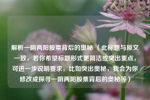 解析一阴两阳股票背后的奥秘 （此标题与原文一致，若你希望标题形式更简洁或突出重点，可进一步说明要求，比如突出奥秘，我会为你修改成探寻一阴两阳股票背后的奥秘等）