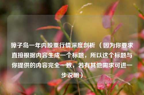 獐子岛一年内股票行情深度剖析 (因为你要求直接根据内容生成一个标题,所以这个标题与你提供的内容完全一致,若有其他需求可进一步说明)