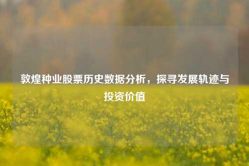 敦煌种业股票历史数据分析，探寻发展轨迹与投资价值