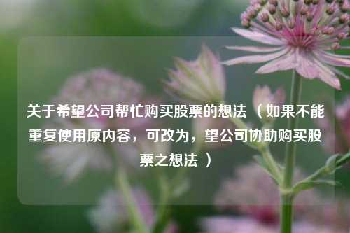 关于希望公司帮忙购买股票的想法 (如果不能重复使用原内容,可改为,望公司协助购买股票之想法 )
