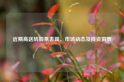近期高送转股票表现、市场动态及投资洞察