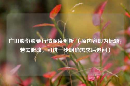广田股份股票行情深度剖析 (原内容即为标题,若需修改,可进一步明确需求后追问)