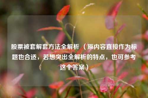 股票被套解套方法全解析 (原内容直接作为标题也合适,若想突出全解析的特点,也可参考这个答案)