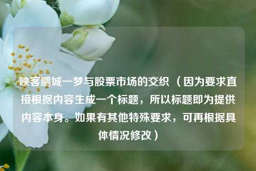 映客鹏城一梦与股票市场的交织 （因为要求直接根据内容生成一个标题，所以标题即为提供内容本身。如果有其他特殊要求，可再根据具体情况修改）