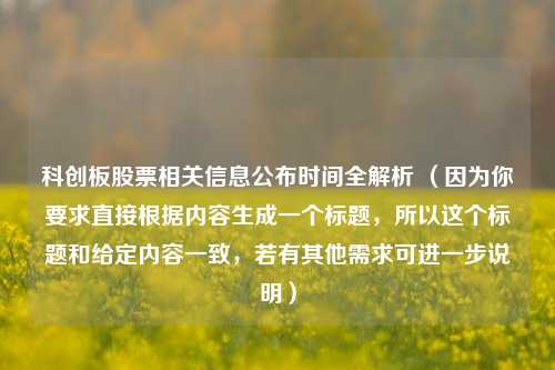 科创板股票相关信息公布时间全解析 （因为你要求直接根据内容生成一个标题，所以这个标题和给定内容一致，若有其他需求可进一步说明）
