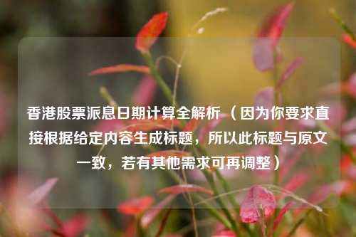 香港股票派息日期计算全解析 (因为你要求直接根据给定内容生成标题,所以此标题与原文一致,若有其他需求可再调整)