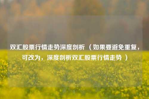 双汇股票行情走势深度剖析 （如果要避免重复，可改为，深度剖析双汇股票行情走势 ）