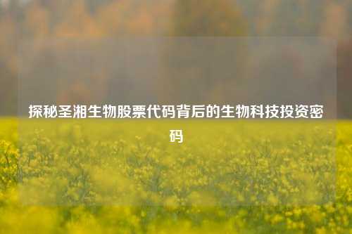 探秘圣湘生物股票代码背后的生物科技投资密码