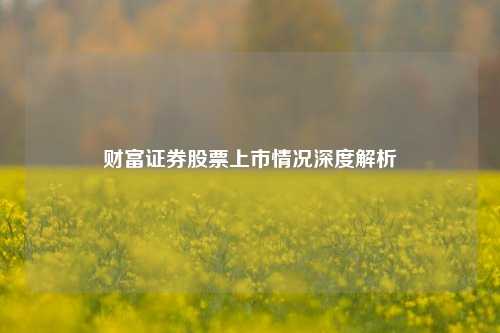 财富证券股票上市情况深度解析