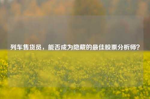 列车售货员，能否成为隐藏的最佳股票分析师？