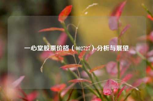 一心堂股票价格（002727）分析与展望