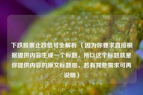 下跌股票止跌信号全解析 (因为你要求直接根据提供内容生成一个标题,所以这个标题就是你提供内容的原文标题啦,若有其他需求可再说明)
