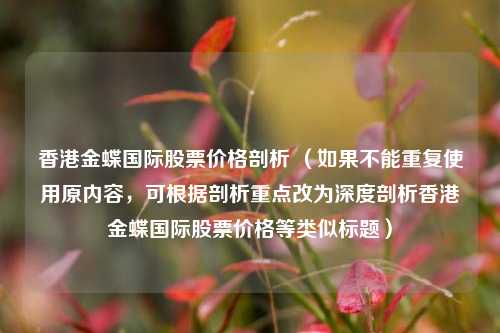 香港金蝶国际股票价格剖析 （如果不能重复使用原内容，可根据剖析重点改为深度剖析香港金蝶国际股票价格等类似标题）