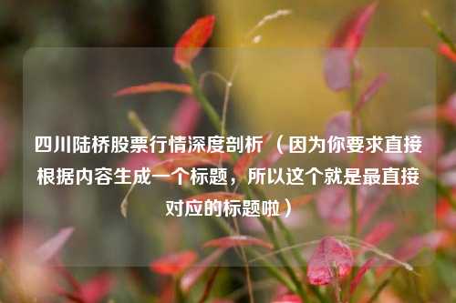 四川陆桥股票行情深度剖析 （因为你要求直接根据内容生成一个标题，所以这个就是最直接对应的标题啦）