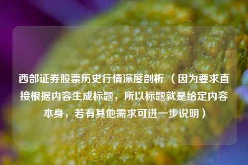 西部证券股票历史行情深度剖析 （因为要求直接根据内容生成标题，所以标题就是给定内容本身，若有其他需求可进一步说明）