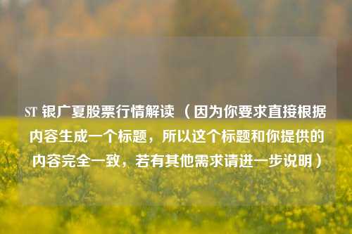 ST 银广夏股票行情解读 （因为你要求直接根据内容生成一个标题，所以这个标题和你提供的内容完全一致，若有其他需求请进一步说明）