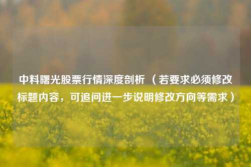 中料曙光股票行情深度剖析 （若要求必须修改标题内容，可追问进一步说明修改方向等需求）