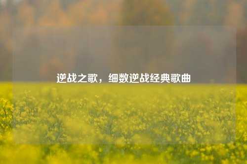逆战之歌，细数逆战经典歌曲