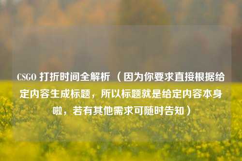 CSGO 打折时间全解析 (因为你要求直接根据给定内容生成标题,所以标题就是给定内容本身啦,若有其他需求可随时告知)