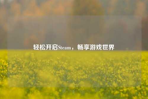 轻松开启Steam,畅享游戏世界