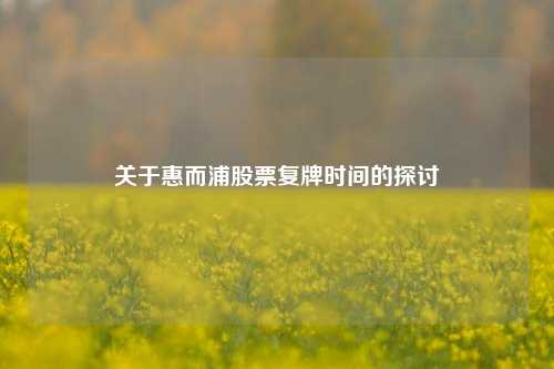 关于惠而浦股票复牌时间的探讨