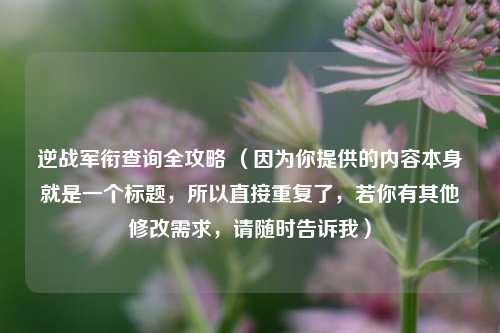 逆战军衔查询全攻略 （因为你提供的内容本身就是一个标题，所以直接重复了，若你有其他修改需求，请随时告诉我）