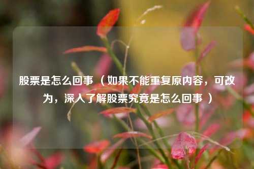 股票是怎么回事 （如果不能重复原内容，可改为，深入了解股票究竟是怎么回事 ）