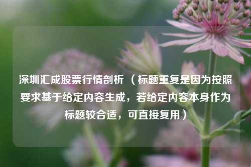 深圳汇成股票行情剖析 （标题重复是因为按照要求基于给定内容生成，若给定内容本身作为标题较合适，可直接复用）