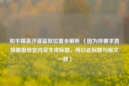 和平精英沙漠监狱位置全解析 （因为你要求直接根据给定内容生成标题，所以此标题与原文一致）